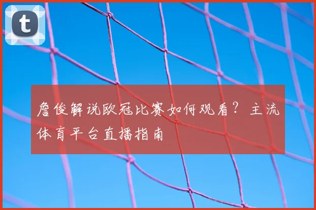 詹俊解说欧冠比赛如何观看？主流体育平台直播指南