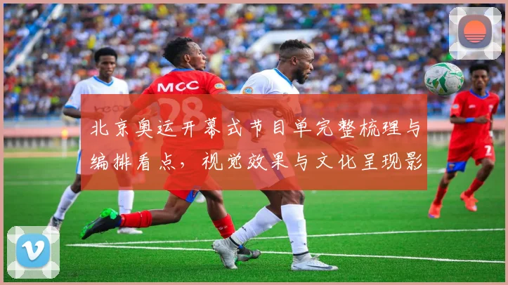 北京奥运开幕式节目单完整梳理与编排看点，视觉效果与文化呈现影响评述