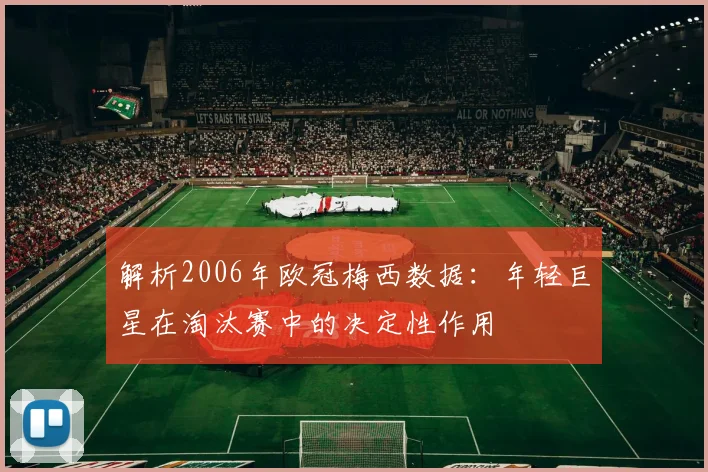 解析2006年欧冠梅西数据:年轻巨星在淘汰赛中的决定性作用