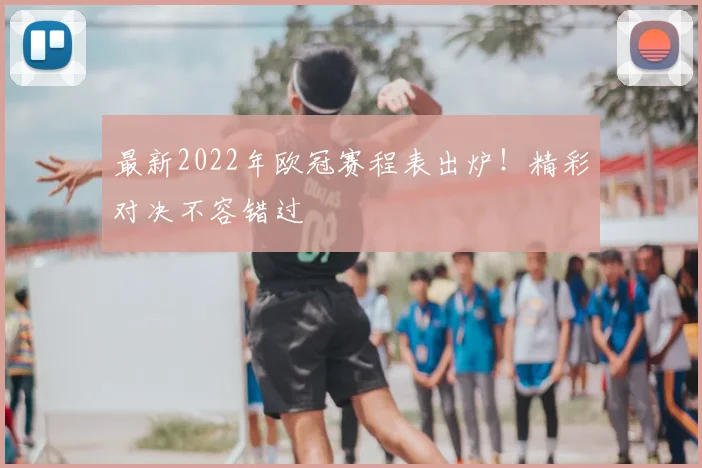 最新2022年欧冠赛程表出炉！精彩对决不容错过