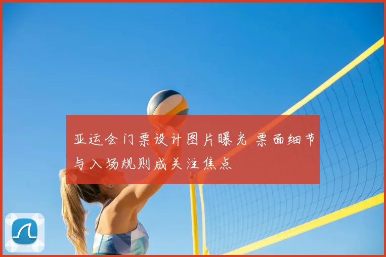 亚运会门票设计图片曝光 票面细节与入场规则成关注焦点