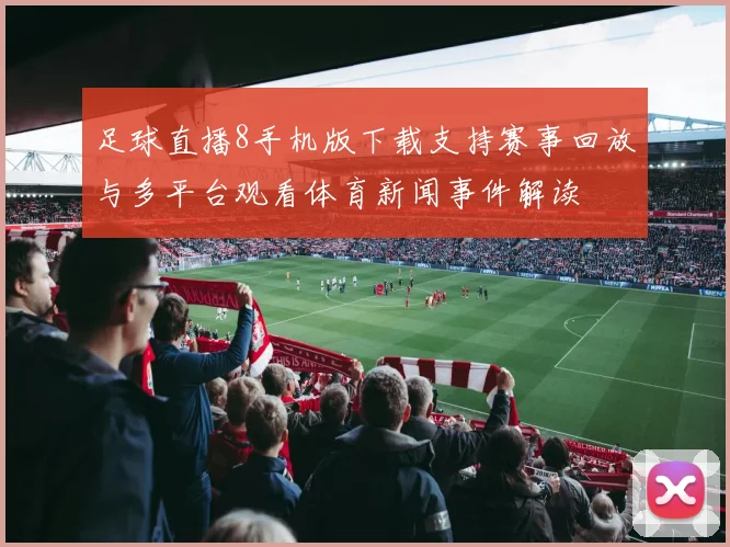 足球直播8手机版下载支持赛事回放与多平台观看体育新闻事件解读