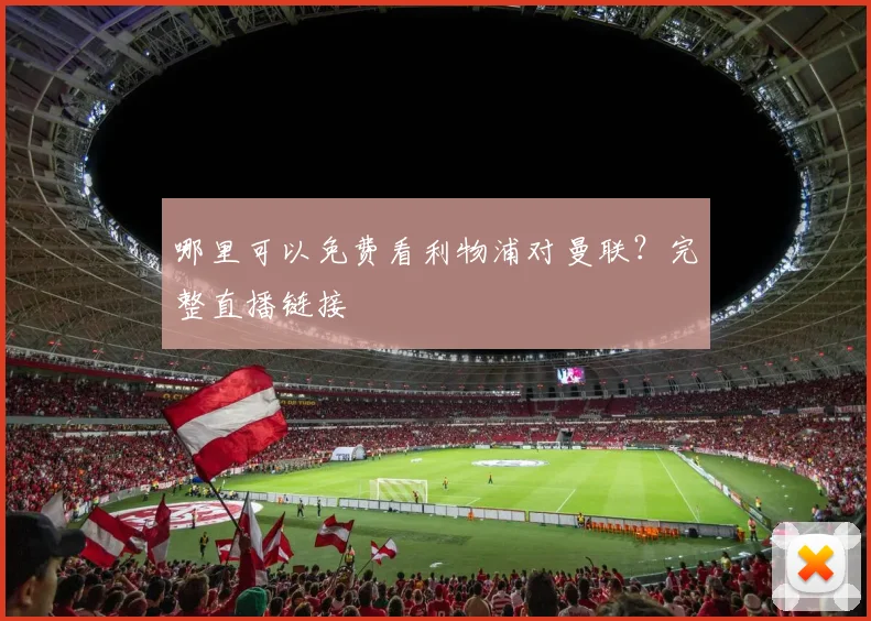 哪里可以免费看利物浦对曼联？完整直播链接