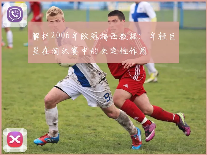 解析2006年欧冠梅西数据：年轻巨星在淘汰赛中的决定性作用