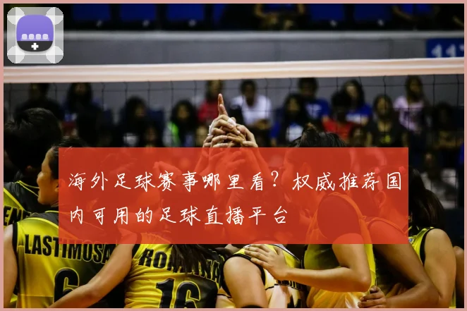海外足球赛事哪里看?权威推荐国内可用的足球直播平台