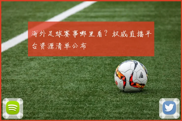 海外足球赛事哪里看?权威直播平台资源清单公布
