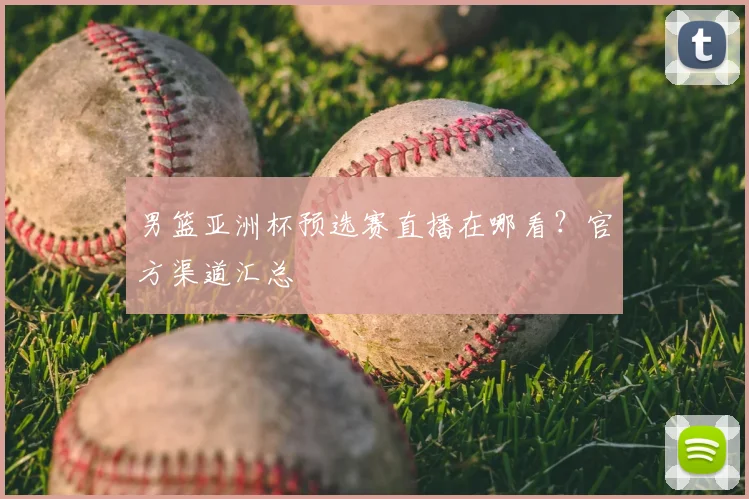男篮亚洲杯预选赛直播在哪看？官方渠道汇总