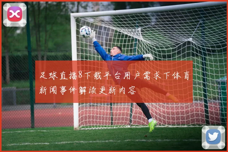 足球直播8下载平台用户需求下体育新闻事件解读更新内容