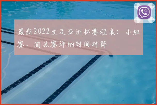 最新2022女足亚洲杯赛程表：小组赛、淘汰赛详细时间对阵
