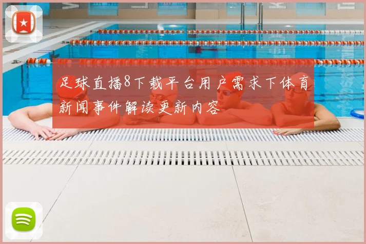 足球直播8下载平台用户需求下体育新闻事件解读更新内容