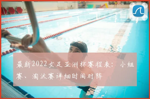 最新2022女足亚洲杯赛程表：小组赛、淘汰赛详细时间对阵