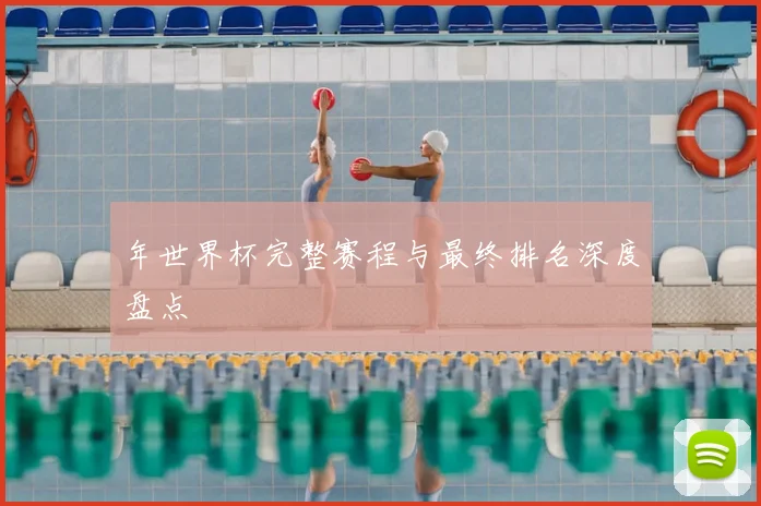 年世界杯完整赛程与最终排名深度盘点