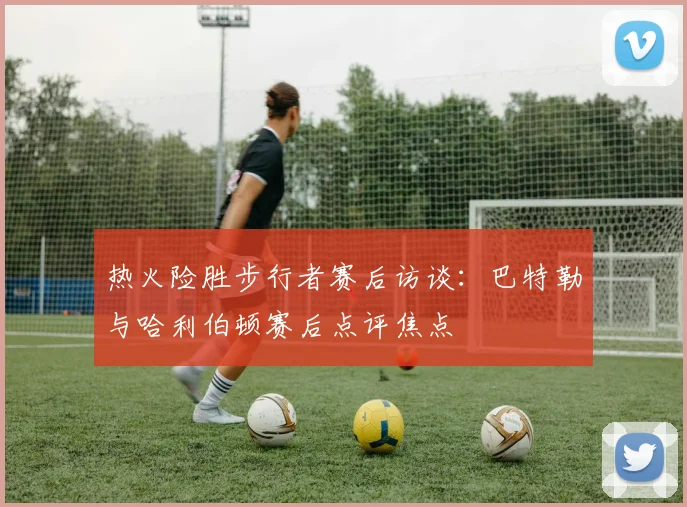 热火险胜步行者赛后访谈：巴特勒与哈利伯顿赛后点评焦点