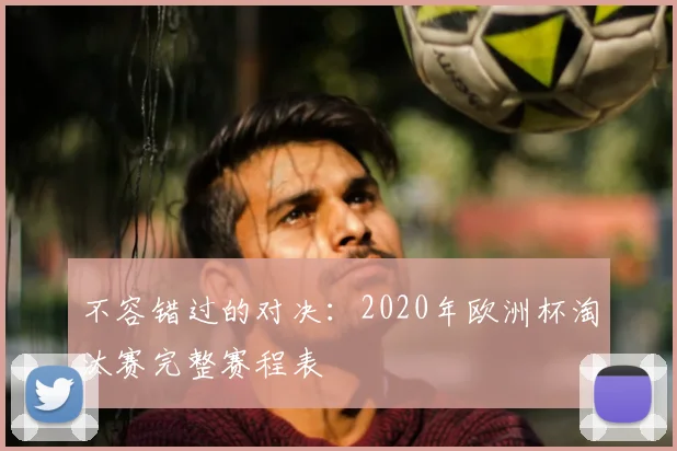 不容错过的对决：2020年欧洲杯淘汰赛完整赛程表