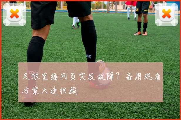 足球直播网页突发故障？备用观看方案火速收藏