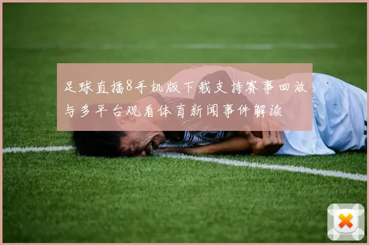 足球直播8手机版下载支持赛事回放与多平台观看体育新闻事件解读