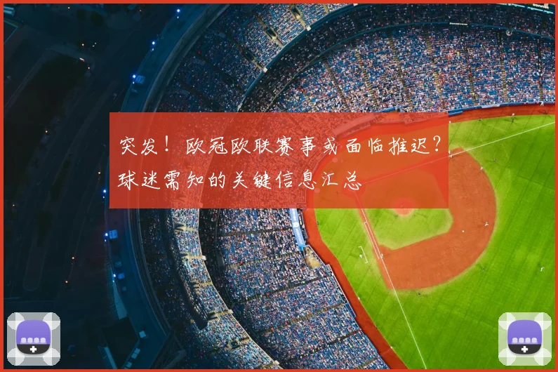 突发!欧冠欧联赛事或面临推迟?球迷需知的关键信息汇总